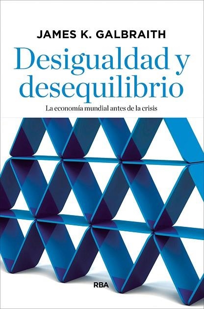 DESIGUALDAD Y DESEQUILIBRIO. LA ECONOMIA MUNDIAL ANTES DE LA CRISIS | 9788490067536 | GALBRAITH,JAMES K.