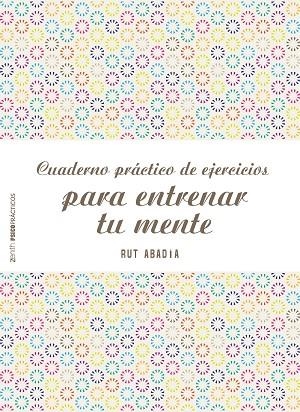 CUADERNO PRACTICO DE EJERCICIOS PARA ENTRENAR TU MENTE | 9788408155584 | ABADIA,RUT