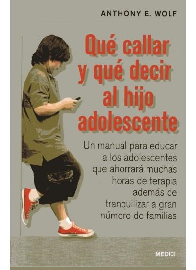 QUE CALLAR Y QUE DECIR AL HIJO ADOLESCENTE. UN MANUAL PARA EDUCAR A LOS ADOLESCENTES QUE AHORRARA MUCHAS HORAS DE TERAPIA ADEMAS DE TRANQUILIZAR A GRA | 9788497991155 | WOLF,ANTHONY E.