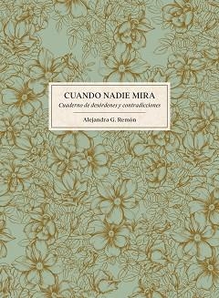 CUANDO NADIE MIRA. CUADERNO DE DESÓRDENES Y CONTRADICCIONES | 9788416890224 | ALEJANDRA G. REMÓN