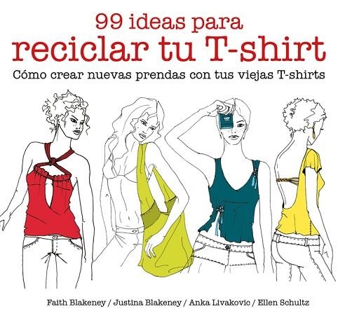 99 IDEAS PARA RECICLAR TU T-SHIRT. COMO CREAR NUEVAS PRENDAS CON TUS VIEJAS T-SHIRTS | 9788425229039 | BLAKENEY,FAITH BLAKENEY,JUSTINA LIVAKOVIC,ANKA SCHULTZ,ELLEN