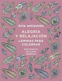 ARTE ANTIESTRÉS: ALEGRÍA Y RELAJACIÓN. LÁMINAS PARA COLOREAR  | 9788401019166