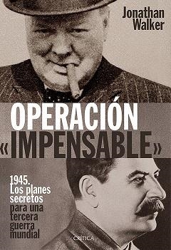 OPERACION IMPENSABLE. 1945, LOS PLANES SECRETOS PARA UNA TERCERA GUERRA MUNDIAL | 9788498928563 | WALKER,JONATHAN