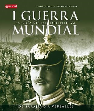 PRIMERA GUERRA MUNDIAL. DE SARAJEVO A VERSALLES. LA GUIA VISUAL DEFINITIVA | 9788446039358 | OVERY,RICHARD