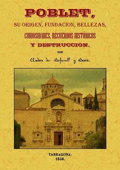 POBLET. SU ORIGEN, FUNDACION, BELLEZAS, CURIOSIDADES, RECUERDOS HISTORICOS Y DESTRUCCION | 9788490014479 | BOFARULL BROCA,ANDREU