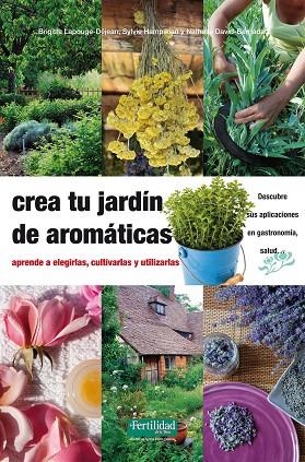 CREA TU JARDIN DE AROMATICAS. APRENDE A ELEGIRLAS, CULTIVARLAS Y UTILIZARLAS. DESCUBRE SUS APLICACIONES EN GASTRONOMIA, SALUD... | 9788494058264 | LAPOUGE-DEJEAN,BRIGITTE HAMPIKIAN,SYLVIE DAVID-BERNADAT,NATHALIE