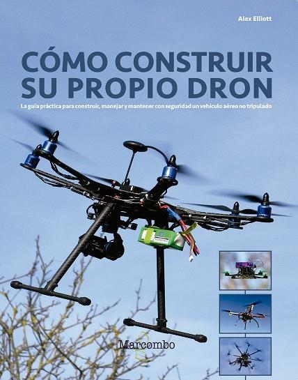 COMO CONSTRUIR SU PROPIO DRON. LA GUIA PRACTICA PARA CONSTRUIR, MANEJAR Y MANTENER CON SEGURIDAD UN VEHICULO AEREO NO TRIPULADO | 9788426724304 | ELLIOTT,ALEX