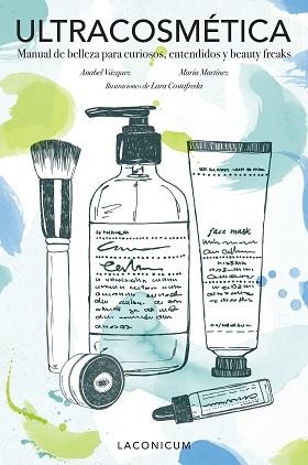 ULTRACOSMÉTICA. MANUAL DE COSMETICA PARA CURIOSOS,ENTENDIDOS.. | 9788416890163 | ANABEL VÁZQUEZ/MARÍA MARTÍNEZ/LARA COSTAFREDA