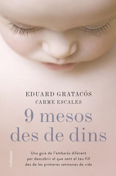 9 MESOS DES DE DINS. UNA GUIA DE L'EMBARÀS DIFERENT PER DESCOBRIR EL QUE SENT EL TEU FILL DES DE LES PRIMERES SETMANES DE VIDA | 9788466422673 | EDUARD GRATACÓS SOLSONA/CARME ESCALES JIMÉNEZ