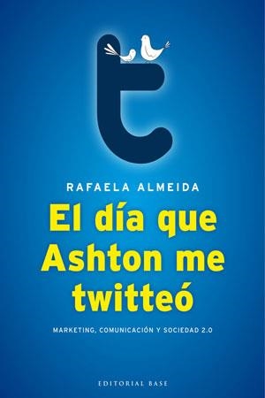 DIA QUE ASHTON ME TWITTEO. MARKETING, COMUNICACION Y SOCIEDAD 2.0 | 9788493916107 | ALMEIDA,RAFAELA