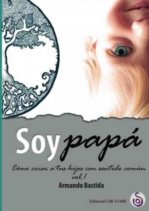 SOY PAPA. COMO CRIAR A TUS HIJOS CON SENTIDO COMUN VOL. 1 | 9788494690709 | BASTIDA,ARMANDO