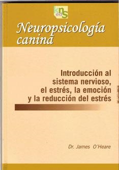 NEUROPSICOLOGIA CANINA. INTRODUCCION AL SISTEMA NERVIOSO, EL ESTRES, LA EMOCION Y LA REDUCCION DEL ESTRES | 9788493460914 | O,HEARE,JAMES