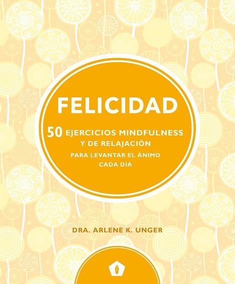 FELICIDAD 50 EJERCICIOS MINDFULNESS Y DE RELAJACION.... | 9788416407330 | UNGER,ARLENE K. DRA.