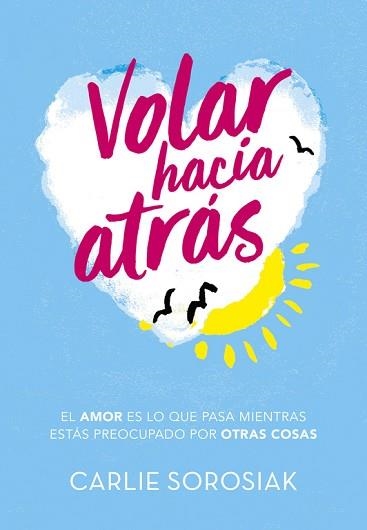 VOLAR HACIA ATRÁS. EL AMOR ES LO QUE PASA MIENTAS ESTÁS PREOCUPADO POR OTRAS COSAS | 9788490438350 | CARLIE SOROSIAK