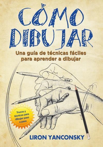 CÓMO DIBUJAR. UNA GUÍA DE TÉCNICAS FÁCILES PARA APRENDER A DIBUJAR | 9788416972265 | YANCONSKY, LIRON