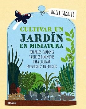 CULTIVAR UN JARDÍN EN MINIATURA. TERRARIOS, JARDINES Y HUERTOS DIMINUTOS PARA CULTIVAR EN INTERIOR Y EN EXTERIOR | 9788416965540 | FARRELL, HOLLY