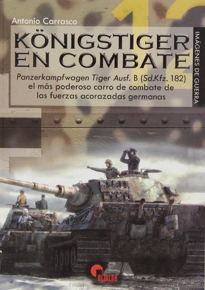 KÖNIGSTIGER EN COMBATE. PANZERKAMPFWAGEN TIGER AUSF. B (SD-KFZ.182) EL MÁS PODEROSO CARRO DE COMBATE DE LAS FUERZAS ACORAZADAS ALEMANAS | 9788492714605 | CARRASCO GARCíA, ANTONIO