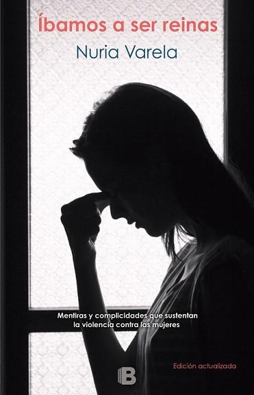 ÍBAMOS A SER REINAS. MENTIRAS Y COMPLICIDADES QUE SUSTENTAN LA VIOLENCIA CONTRA LAS MUJERES | 9788466662390 | NURIA VARELA