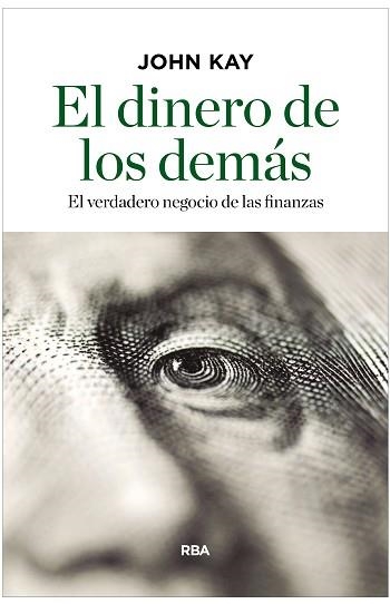 EL DINERO DE LOS DEMÁS. EL VERDADERO NEGOCIO DE LAS FINANZAS | 9788490567814 | KAY, JOHN