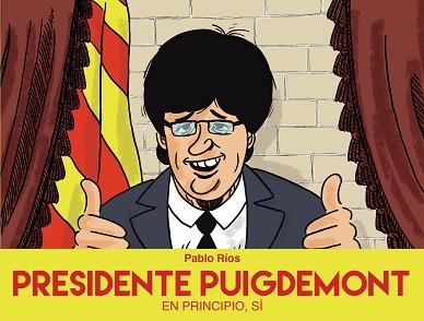 PRESIDENTE PUIGDEMONT, EN PRINCIPIO, SÍ | 9788494718472 | RíOS, PABLO