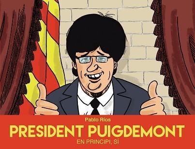 PRESIDENT PUIGDEMONT, EN PRINCIPI, SÍ | 9788494718489 | RíOS, PABLO