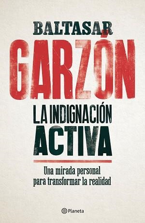 LA INDIGNACIÓN ACTIVA. UNA MIRADA PERSONAL PARA TRANSFORMAR LA REALIDAD | 9788408179832 | GARZóN, BALTASAR