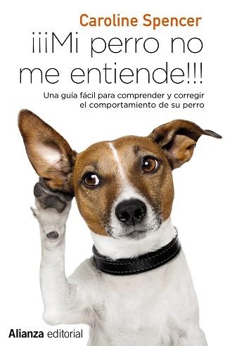 ¡¡¡MI PERRO NO ME ENTIENDE!!! UNA GUÍA FÁCIL PARA COMPRENDER Y CORREGIR EL COMPORTAMIENTO DE TU PERRO | 9788491049692 | SPENCER, CAROLINE