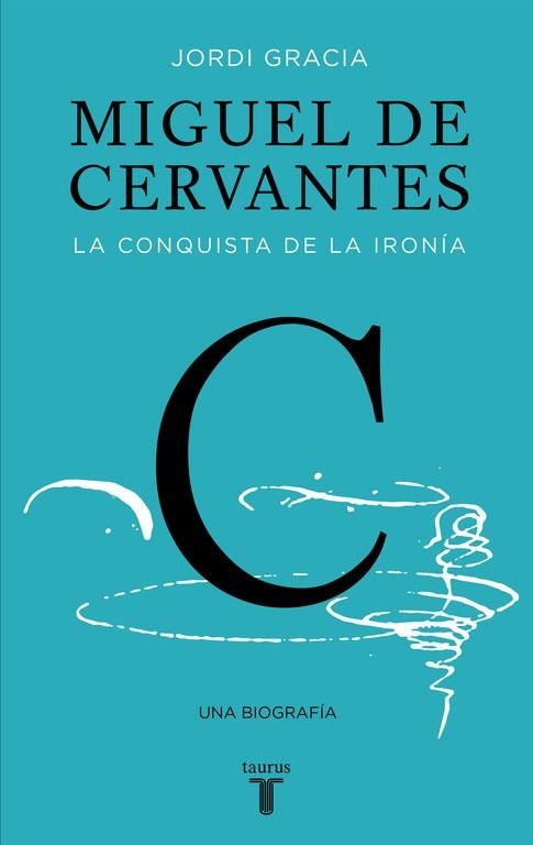 MIGUEL DE CERVANTES LA CONQUISTA DE LA IRONIA | 9788430619849 | JORDI GRACIA