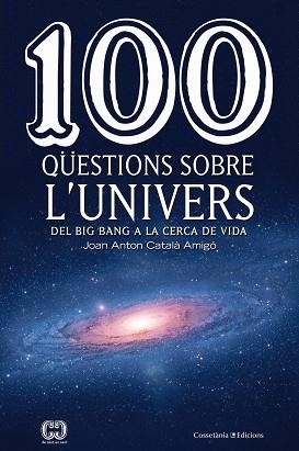 100 QÜESTIONS SOBRE L'UNIVERS. DEL BIG BANG A LA CERCA DE LA VIDA | 9788490346907 | CATALà AMIGó, JOAN ANTON