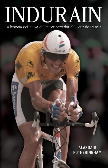 INDURAIN. LA HISTORIA DEFINITIVA DEL MEJOR CORREDOR DEL TOUR DE FRANCIA | 9788494616655 | ALASDAIR FOTHERINGHAM