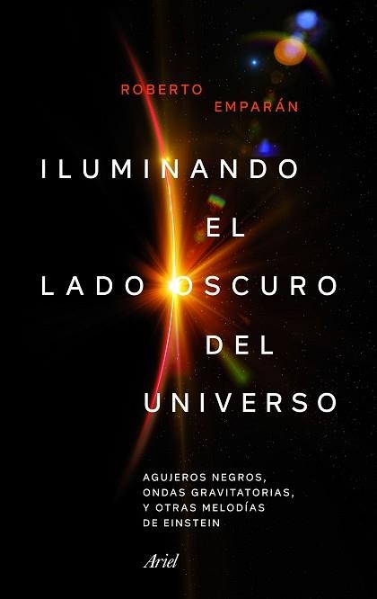 ILUMINANDO EL LADO OSCURO DEL UNIVERSO. AGUJEROS NEGROS, ONDAS GRAVITATORIAS Y OTRAS MELODÍAS DE EINSTEIN | 9788434427310 | EMPARAN GARCíA DE SALAZAR, ROBERTO