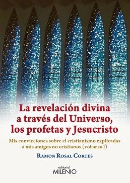 LA REVELACIÓN DIVINA A TRAVÉS DEL UNIVERSO, LOS PROFETAS Y JESUCRISTO. MIS CONVICCIONES SOBRE EL CRISTIANIMSO EXPLICADAS A MIS AMIGOS NO CRISTIANOS | 9788497434386 | ROSAL CORTéS, RAMON