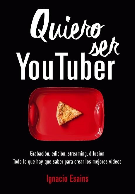 QUIERO SER YOUTUBER. GRABACIÓN, EDICIÓN, STREAMING, DIFUSIÓN. TODO LO QUE HAY QUE SABER PARA CREAR LOS MEJORES VIDEOS DE LA RED | 9788490439296 | IGNACIO ESAINS