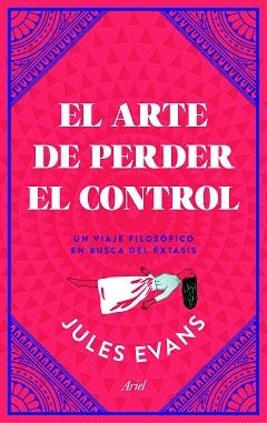 EL ARTE DE PERDER EL CONTROL. UN VIAJE FILOSÓFICO EN BUSCA DEL ÉXTASIS | 9788434427402 | EVANS, JULES