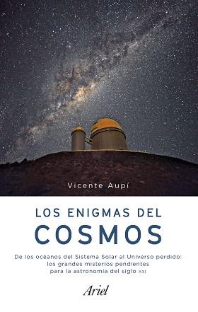 LOS ENIGMAS DEL COSMOS. DE LOS OCÉANOS DEL SISTEMA SOLAR AL UNIVERSO PERDIDO: LOS GRANDES MISTERIOS PENDIENTES PARA LA ASTRONOMIA DEL SIGLO XXI | 9788434427341 | AUPí, VICENTE