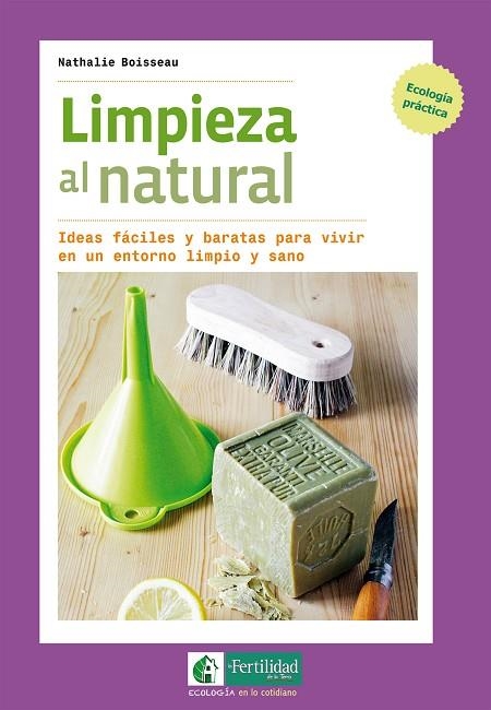 LIMPIEZA AL NATURAL. IDEAS FÁCILES Y BARATAS PARA VIVIR EN UN ENTORNO LIMPIO Y SANO | 9788494433467 | BOISSEAU, NATHALIE