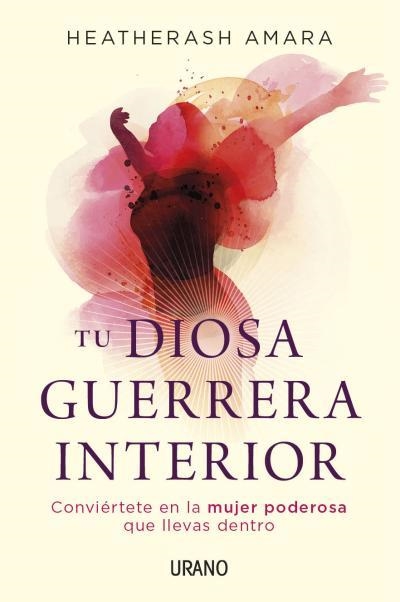 TU DIOSA GUERRERA INTERIOR. CONVIÉRTETE EN LA MUJER PODEROSA QUE LLEVAS DENTRO | 9788479539061 | AMARA, HEATHERASH