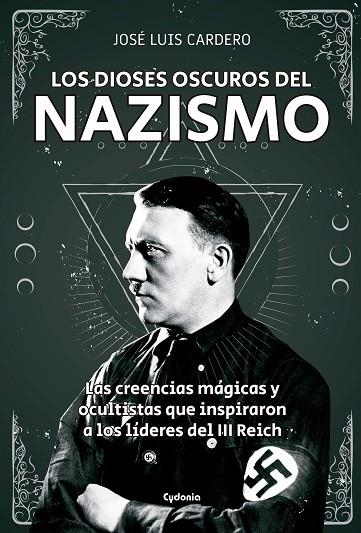 LOS DIOSES OSCUROS DEL NAZISMO. LAS CREENCIAS MÁGICAS Y OCULTISTAS QUE INSPIRARON A LOS LÍDERES DEL III REICH | 9788494722394 | CARDERO LÓPEZ, JOSÉ LUIS