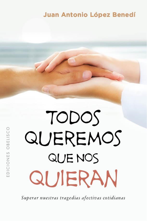 TODOS QUEREMOS QUE NOS QUIERAN,SUPERAR NUESTRAS TRAGEDIAS AFECTIVAS COTIDIANAS | 9788491113379 | LÓPEZ BENEDI, JUAN ANTONIO