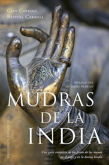 MUDRAS DE LA INDIA. UNA GUIA COMPLETA DE LOS GESTOS DE LAS MANOS EN EL YOGA Y EN LA DANZA HINDU | 9788491113423 | CARROLL, CAIN/CARROLL, REVITAL