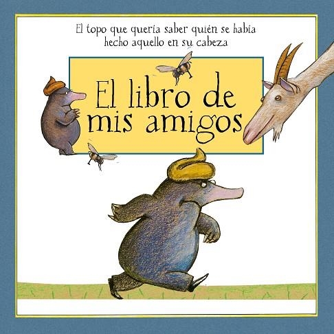 EL LIBRO DE MIS AMIGOS. EL TOPO QUE QUERÍA SABER QUIÉN SE HABÍA HECHO AQUELLO EN SU CABEZA | 9788448851170 | HOLZWARTH, WERNER