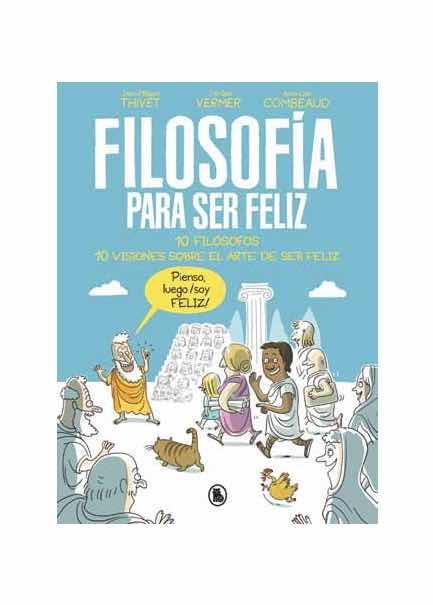 FILOSOFIA PARA SER FELIZ. 10 FILOSOFOS 10 VISIONES SOBRE EL ARTE DE SER FELIZ | 9788402421524 | THIVET,JEAN-PHILIPPE/VERMER,JEROME/COMBEAUD,ANNE-LISE