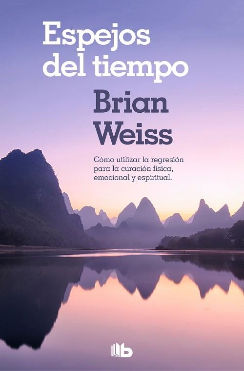 ESPEJOS DEL TIEMPO. COMO UTILIZAR LA REGRESION PARA LA CURACION FISICA, EMOCIONAL Y ESPIRITUAL | 9788490706794 | WEISS, BRIAN