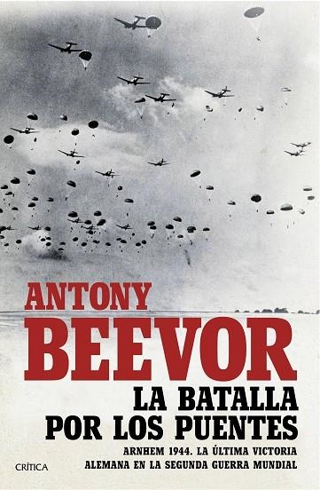 LA BATALLA POR LOS PUENTES. ARNHEM 1944. LA ULTIMA VICTORIA ALEMANA EN LA SEGUNDA GUERRA MUNDIAL | 9788491990185 | BEEVOR, ANTONY