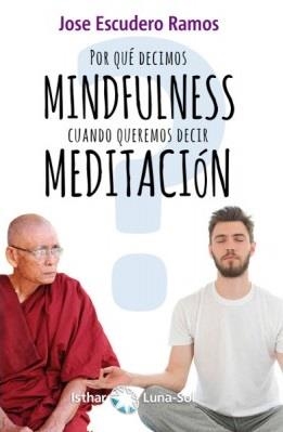 ¿POR QUÉ DECIMOS MINDFULNESS CUANDO QUEREMOS DECIR MEDITACIÓN? | 9788417230302 | ESCUDERO RAMOS, JOSE