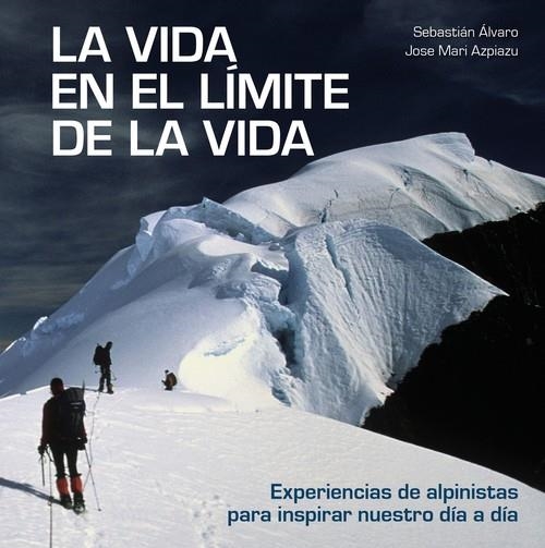 LA VIDA EN EL LÍMITE DE LA VIDA. EXPERIENCIAS DE ALPINISTAS PARA INSPIRAR NUESTRO DÍA A DÍA | 9788416890842 | ÁLVARO, SEBASTIÁN/AZPIAZU, JOSE MARI