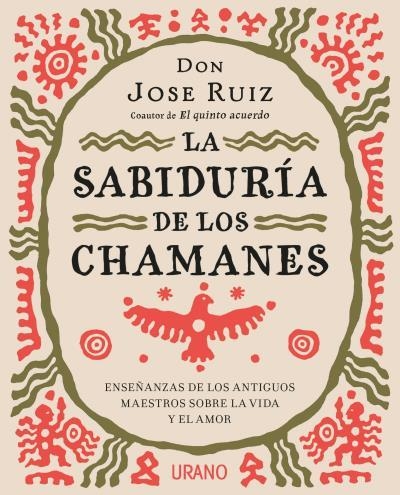 LA SABIDURÍA DE LOS CHAMANES. ENSEÑANZAS DE LOS ANTIGUOS MAESTROS SOBRE LA VIDA Y EL AMOR | 9788416720446 | RUIZ, JOSE