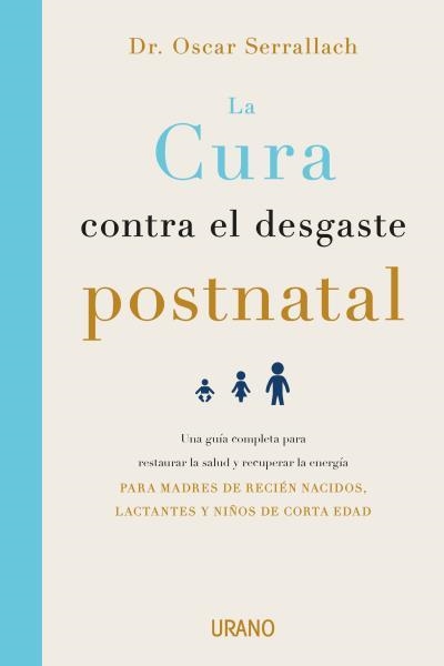 LA CURA CONTRA EL DESGASTE POSTNATAL. UNA GUÍA COMPLETA PARA RESTAURAR LA SALUD Y RECUPERAR LA ENERGÍA PARA MADRES DE RECIEN NACIDOS, LACTANTES Y NIÑO | 9788416720460 | SERRALLACH, OSCAR