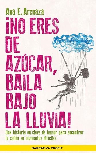 ¡NO ERES DE AZÚCAR, BAILA BAJO LA LLUVIA! UNA HISTORIA EN CLAVE DE HUMOR PARA ENCONTRAR LA SALIDA EN MOMENTOS DIFÍCILES | 9788416583485 | ARENAZA SANTOS, ANA ELENA