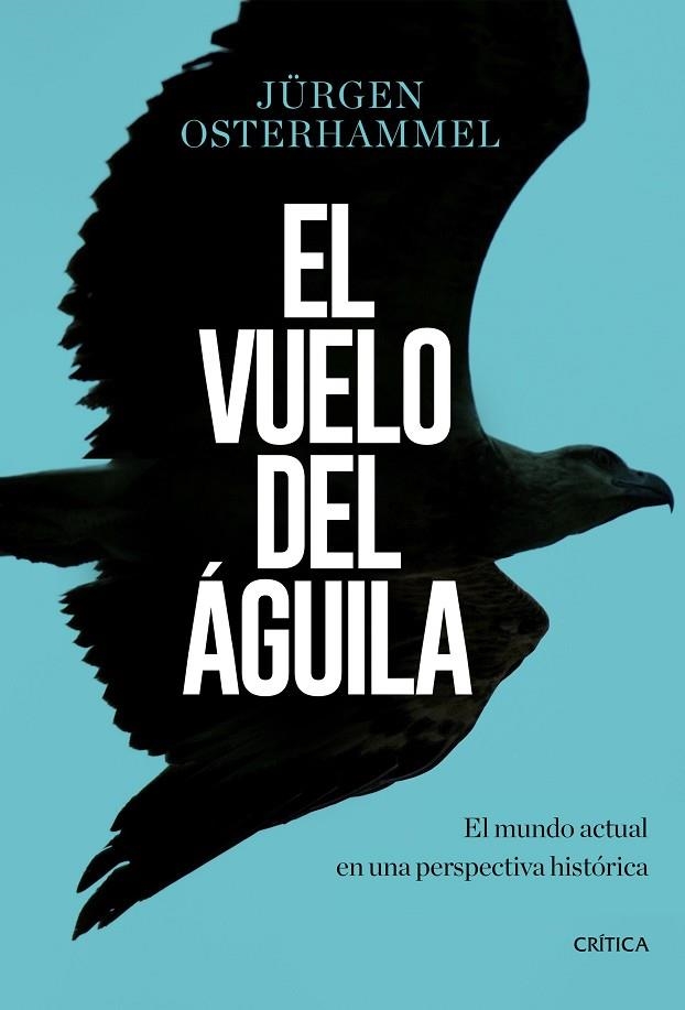 EL VUELO DEL ÁGUILA. EL MUNDO ACTUAL EN UNA PERSPECTIVA HISTÓRICA | 9788491990420 | OSTERHAMMEL, JÜRGEN